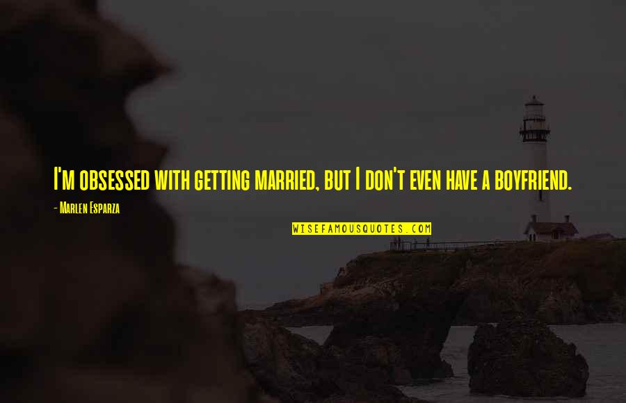 With Boyfriend Quotes By Marlen Esparza: I'm obsessed with getting married, but I don't