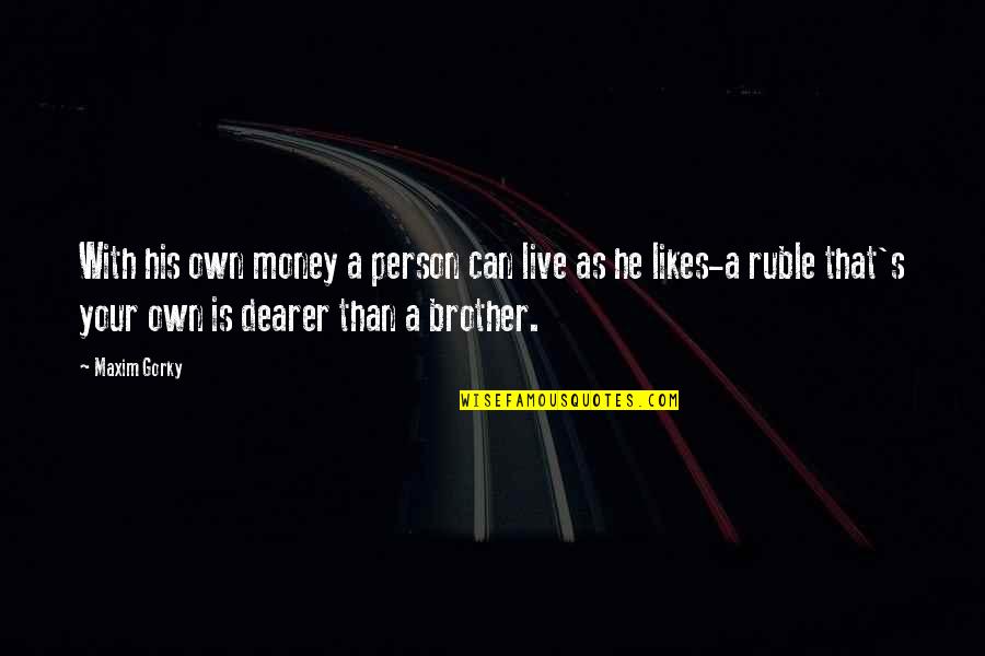 With Brother Quotes By Maxim Gorky: With his own money a person can live
