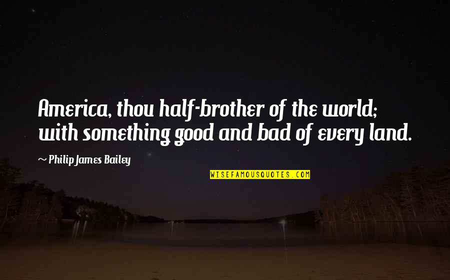 With Brother Quotes By Philip James Bailey: America, thou half-brother of the world; with something With Brother Quotes By Philip James Bailey: America, thou half-brother of the world; with something