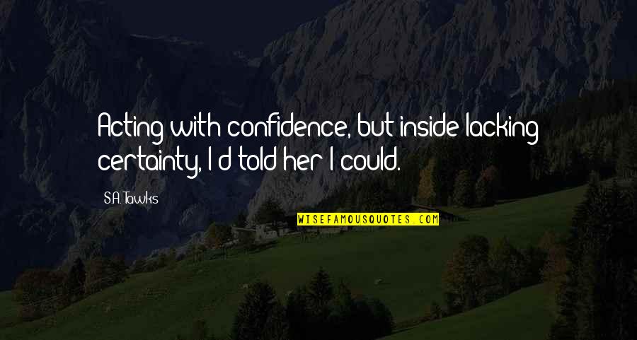 With Confidence Quotes By S.A. Tawks: Acting with confidence, but inside lacking certainty, I'd