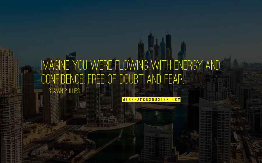 With Confidence Quotes By Shawn Phillips: Imagine you were flowing with energy and confidence,
