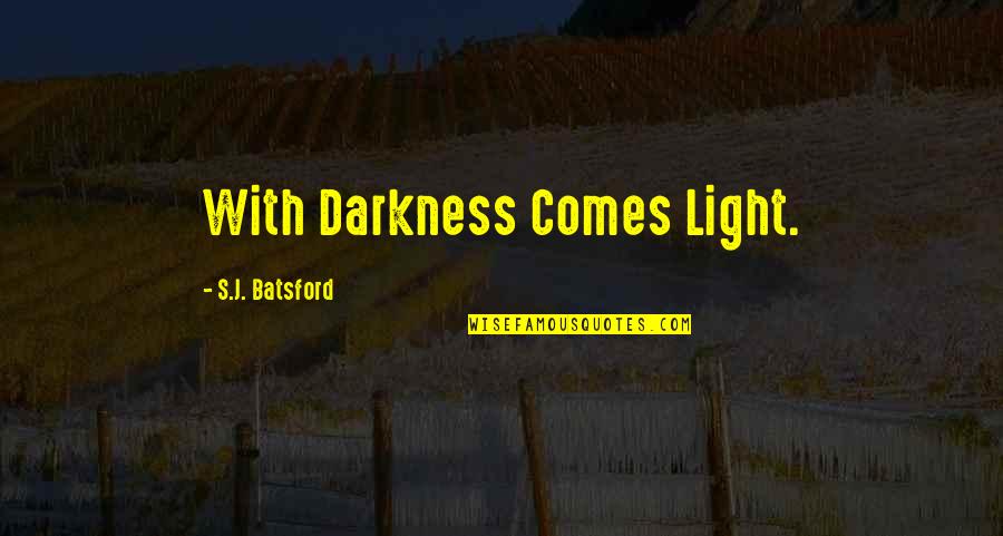 With Darkness Comes Light Quotes By S.J. Batsford: With Darkness Comes Light.