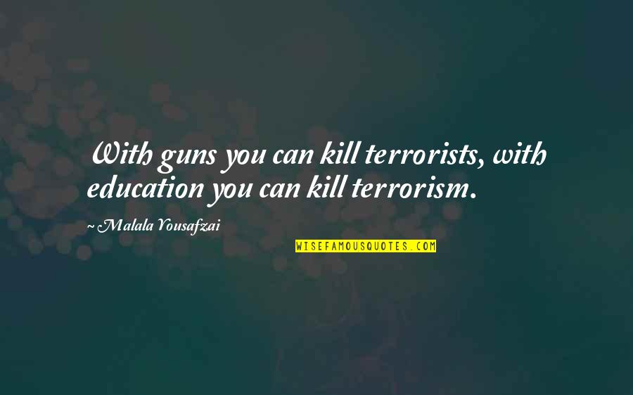 With Education Quotes By Malala Yousafzai: With guns you can kill terrorists, with education