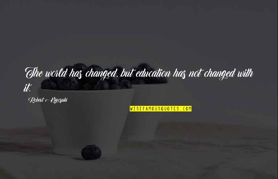 With Education Quotes By Robert Kiyosaki: The world has changed, but education has not