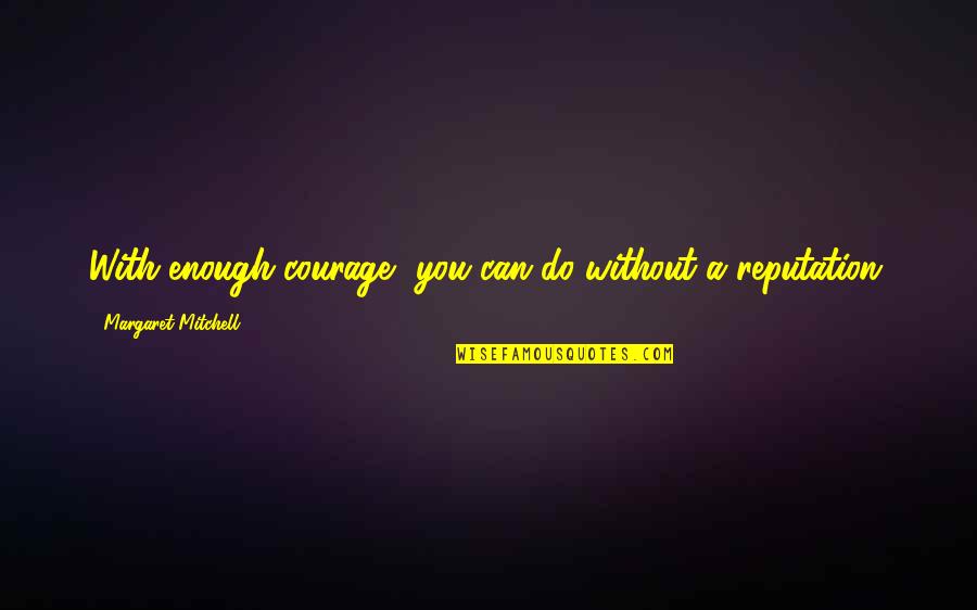 With Enough Courage Reputation Quotes By Margaret Mitchell: With enough courage, you can do without a