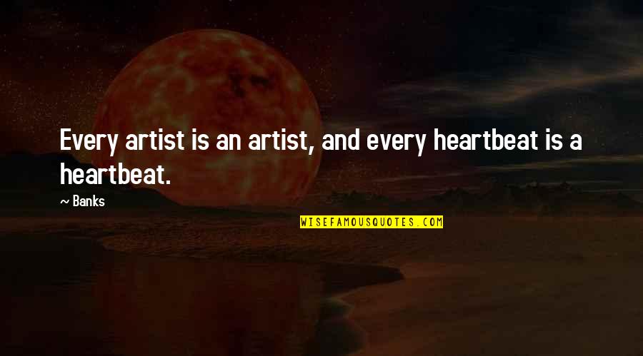 With Every Heartbeat Quotes By Banks: Every artist is an artist, and every heartbeat