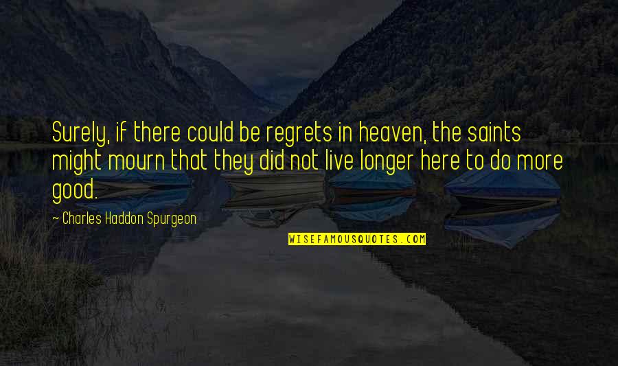 With Every Heartbeat Quotes By Charles Haddon Spurgeon: Surely, if there could be regrets in heaven,
