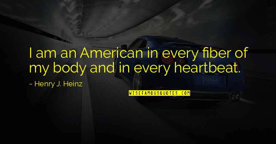 With Every Heartbeat Quotes By Henry J. Heinz: I am an American in every fiber of