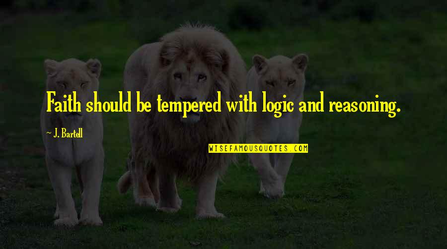 With Faith Quotes By J. Bartell: Faith should be tempered with logic and reasoning. With Faith Quotes By J. Bartell: Faith should be tempered with logic and reasoning.