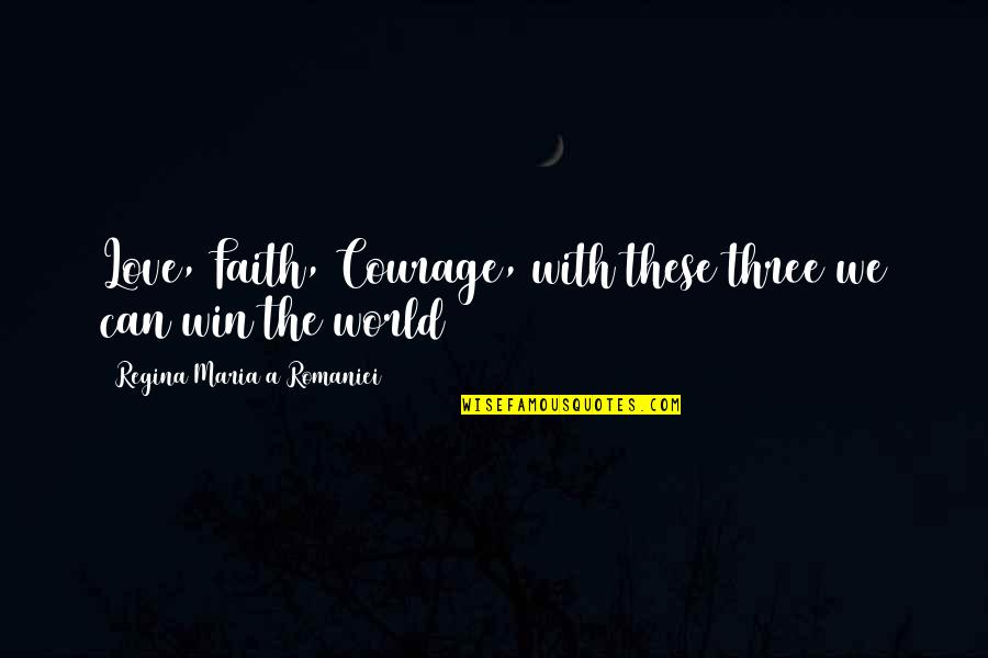 With Faith Quotes By Regina Maria A Romaniei: Love, Faith, Courage, with these three we can