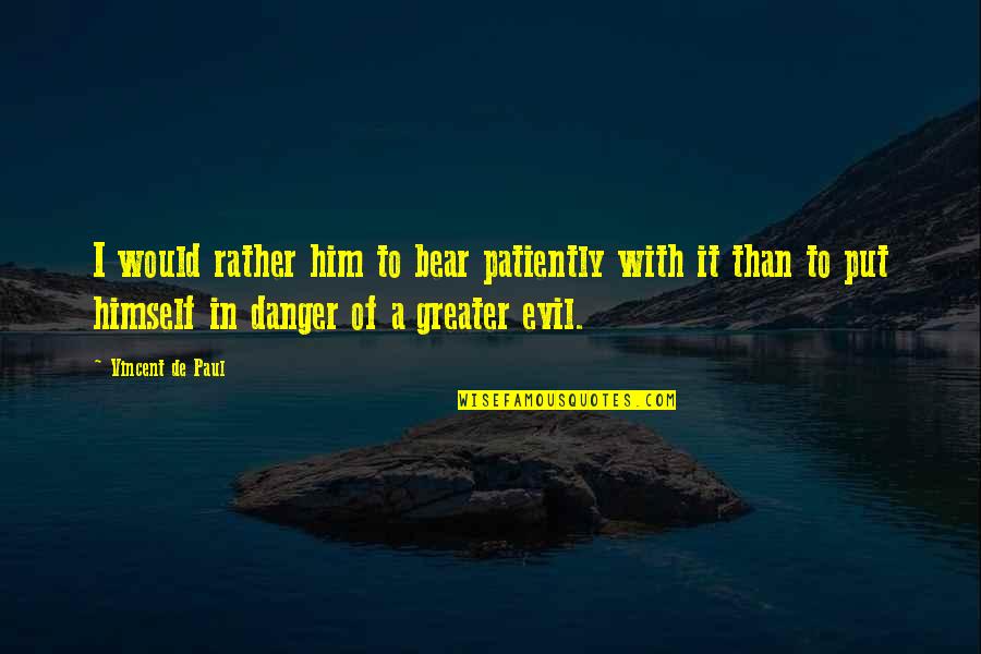 With Faith Quotes By Vincent De Paul: I would rather him to bear patiently with