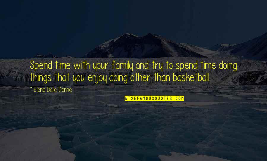 With Family Quotes By Elena Delle Donne: Spend time with your family and try to