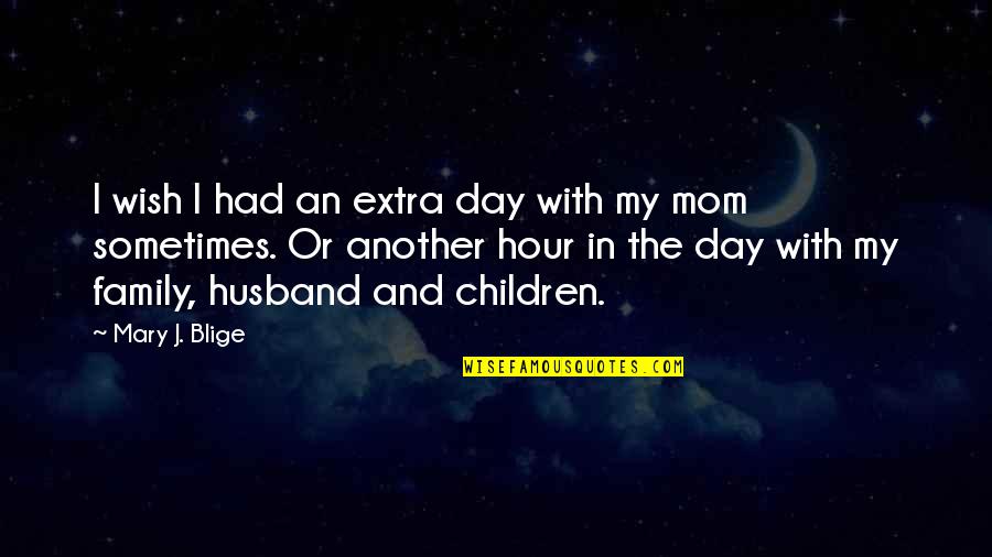 With Family Quotes By Mary J. Blige: I wish I had an extra day with