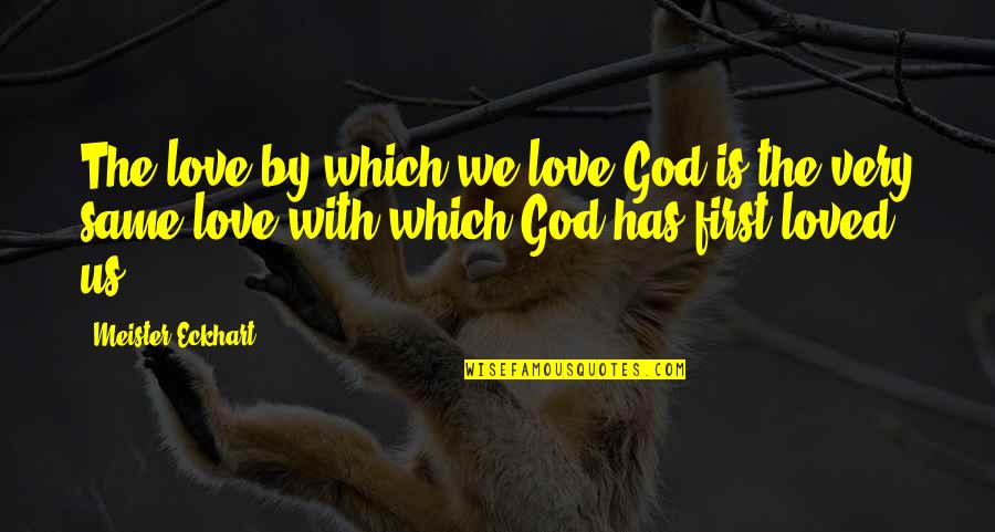 With God First Quotes By Meister Eckhart: The love by which we love God is