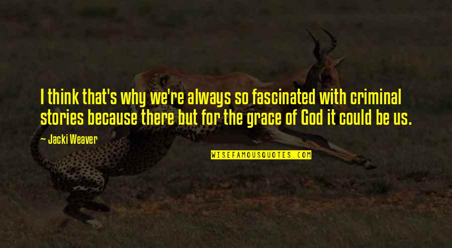 With God's Grace Quotes By Jacki Weaver: I think that's why we're always so fascinated