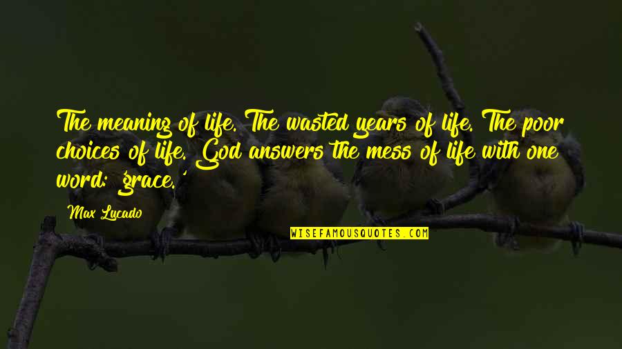With God's Grace Quotes By Max Lucado: The meaning of life. The wasted years of