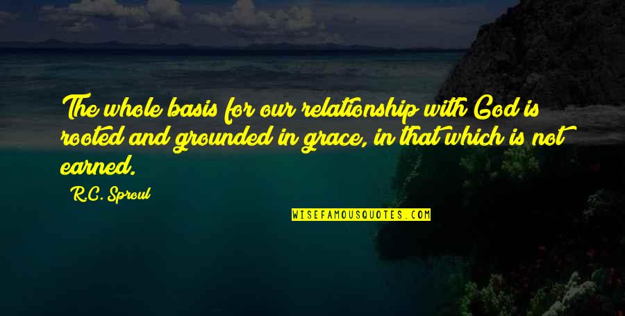 With God's Grace Quotes By R.C. Sproul: The whole basis for our relationship with God