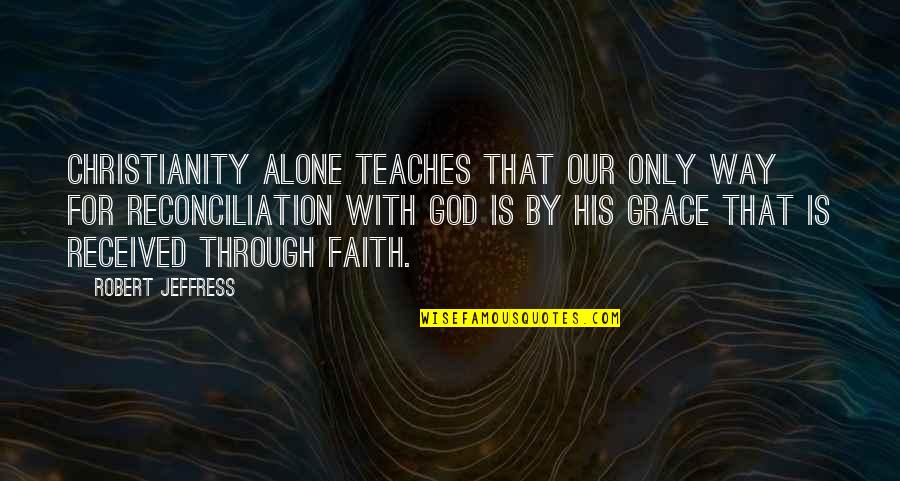 With God's Grace Quotes By Robert Jeffress: Christianity alone teaches that our only way for