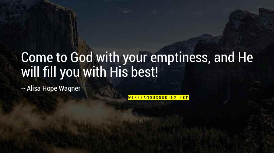 With God's Will Quotes By Alisa Hope Wagner: Come to God with your emptiness, and He With God's Will Quotes By Alisa Hope Wagner: Come to God with your emptiness, and He
