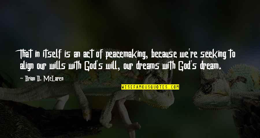 With God's Will Quotes By Brian D. McLaren: That in itself is an act of peacemaking, With God's Will Quotes By Brian D. McLaren: That in itself is an act of peacemaking,