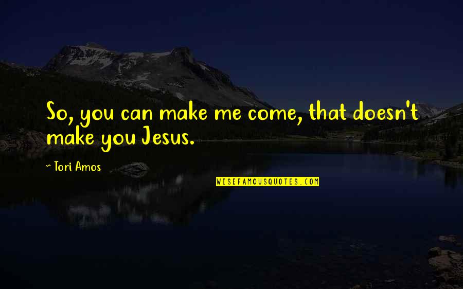 With Jesus I Can Make It Quotes By Tori Amos: So, you can make me come, that doesn't