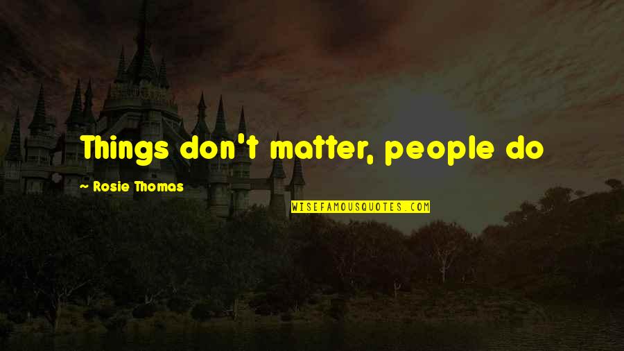 With Love Rosie Quotes By Rosie Thomas: Things don't matter, people do