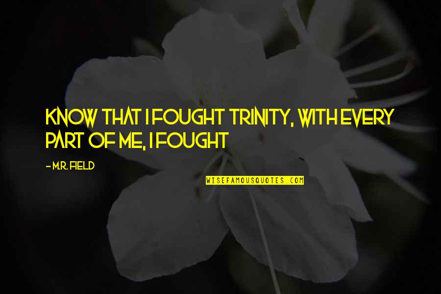 With Me Love Quotes By M.R. Field: Know that I fought Trinity, with every part