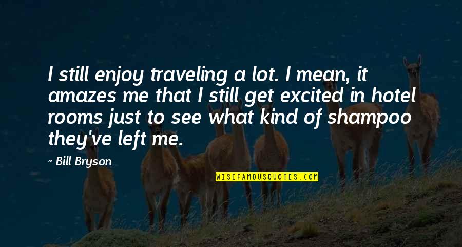 With Me What You See Is What You Get Quotes By Bill Bryson: I still enjoy traveling a lot. I mean,