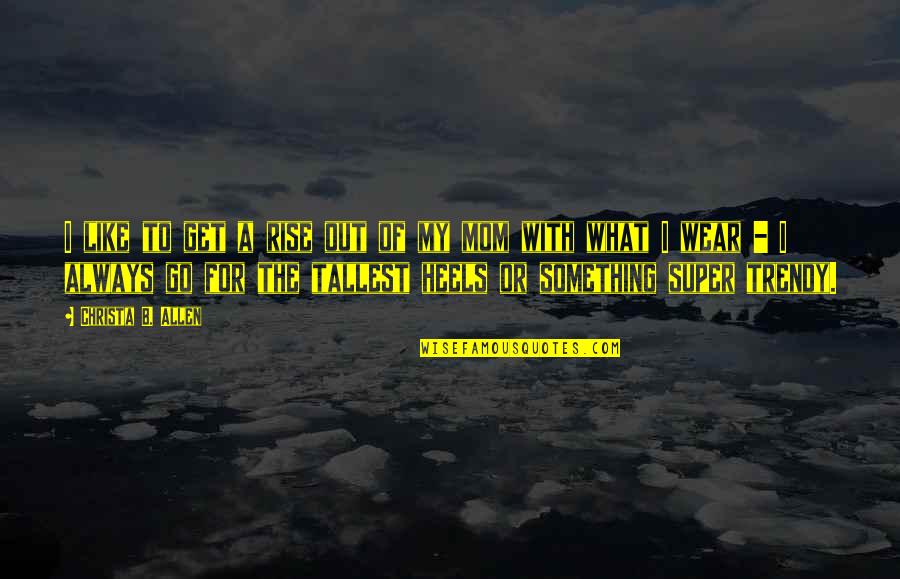 With Mom Quotes By Christa B. Allen: I like to get a rise out of