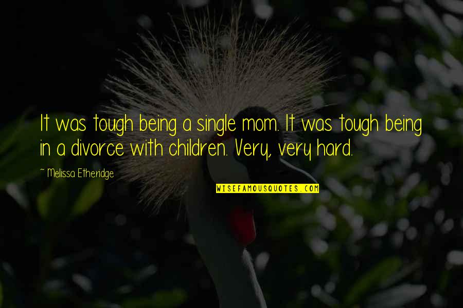 With Mom Quotes By Melissa Etheridge: It was tough being a single mom. It