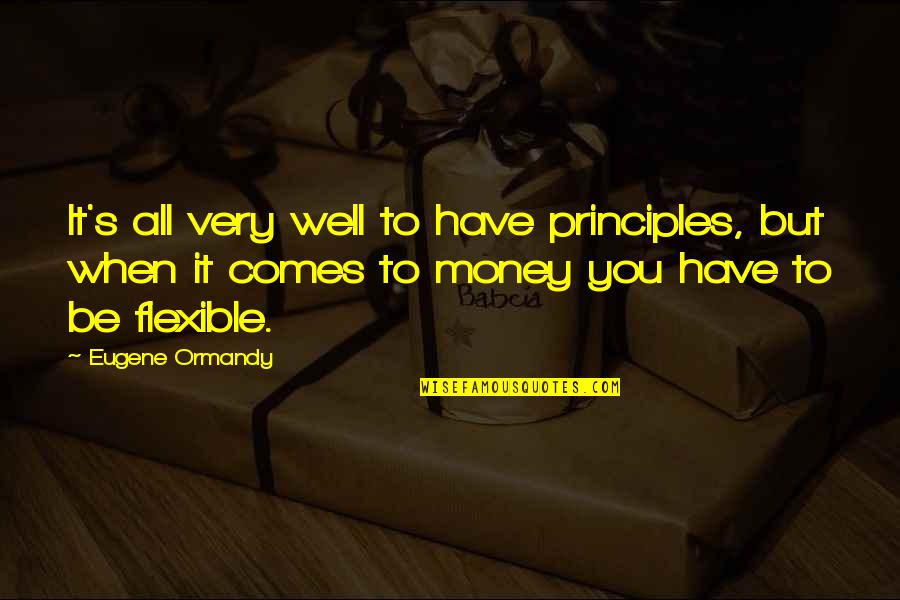 With Money Comes Quotes By Eugene Ormandy: It's all very well to have principles, but