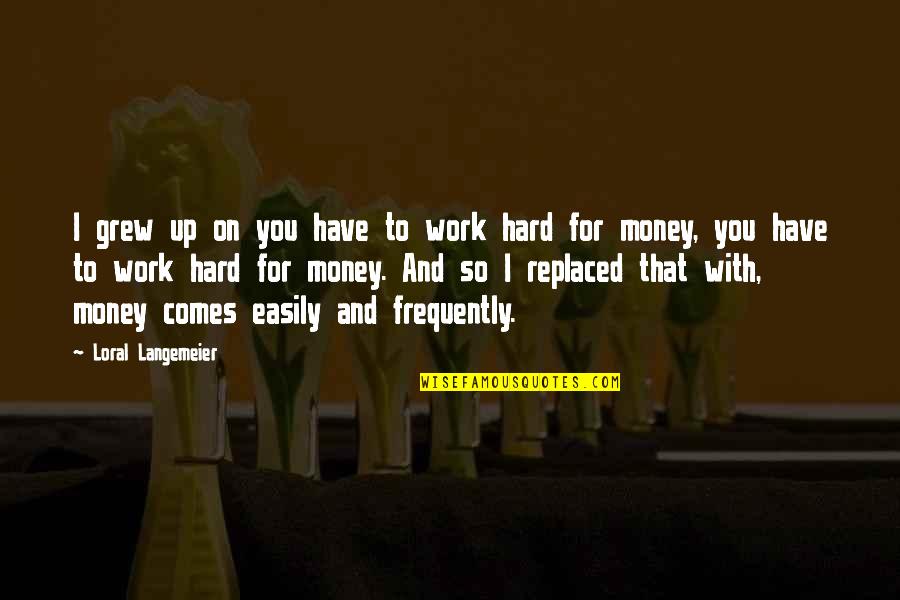 With Money Comes Quotes By Loral Langemeier: I grew up on you have to work