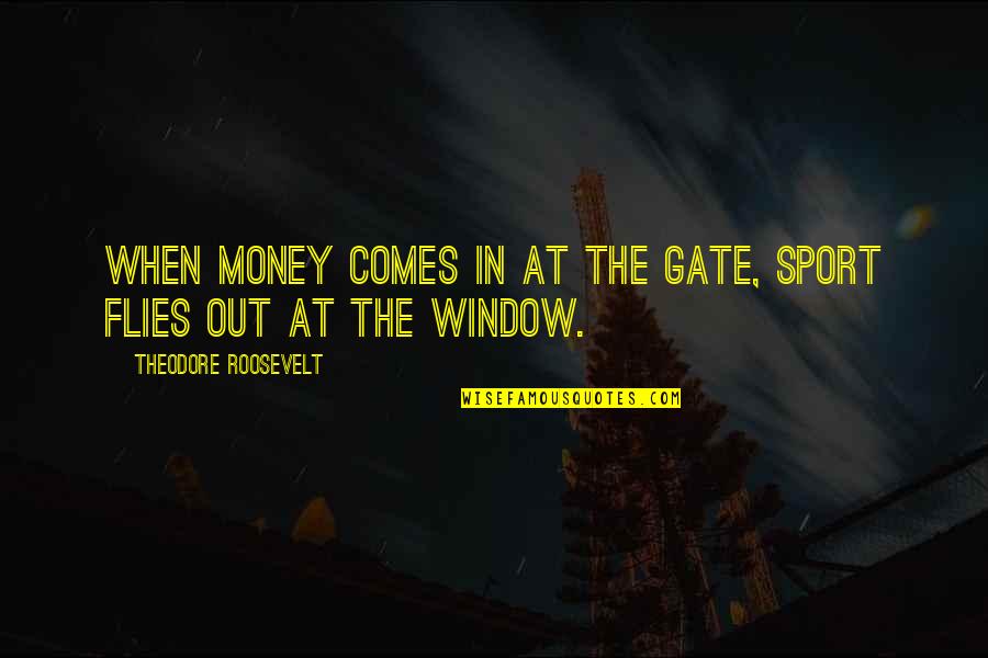 With Money Comes Quotes By Theodore Roosevelt: When money comes in at the gate, sport