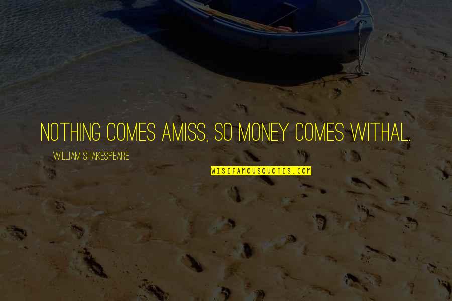 With Money Comes Quotes By William Shakespeare: Nothing comes amiss, so money comes withal.