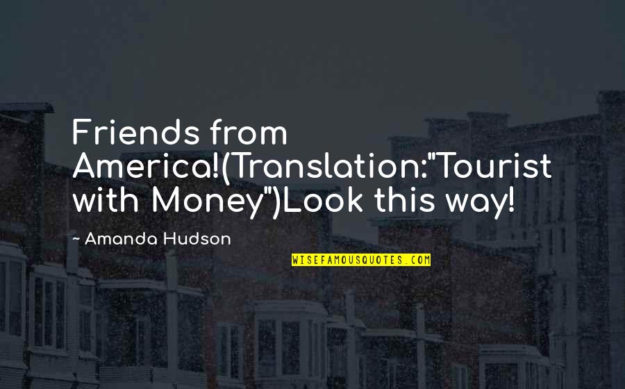 With Money Quotes By Amanda Hudson: Friends from America!(Translation:"Tourist with Money")Look this way!