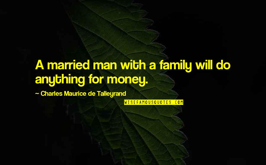 With Money Quotes By Charles Maurice De Talleyrand: A married man with a family will do With Money Quotes By Charles Maurice De Talleyrand: A married man with a family will do