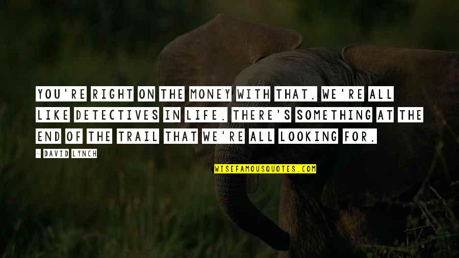 With Money Quotes By David Lynch: You're right on the money with that. We're With Money Quotes By David Lynch: You're right on the money with that. We're