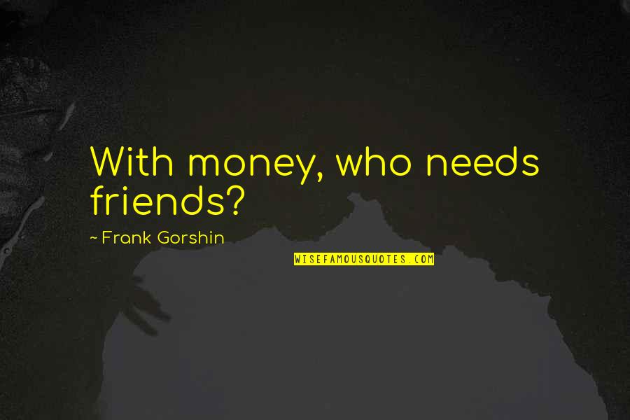With Money Quotes By Frank Gorshin: With money, who needs friends? With Money Quotes By Frank Gorshin: With money, who needs friends?