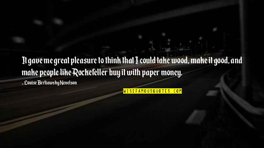 With Money Quotes By Louise Berliawsky Nevelson: It gave me great pleasure to think that With Money Quotes By Louise Berliawsky Nevelson: It gave me great pleasure to think that