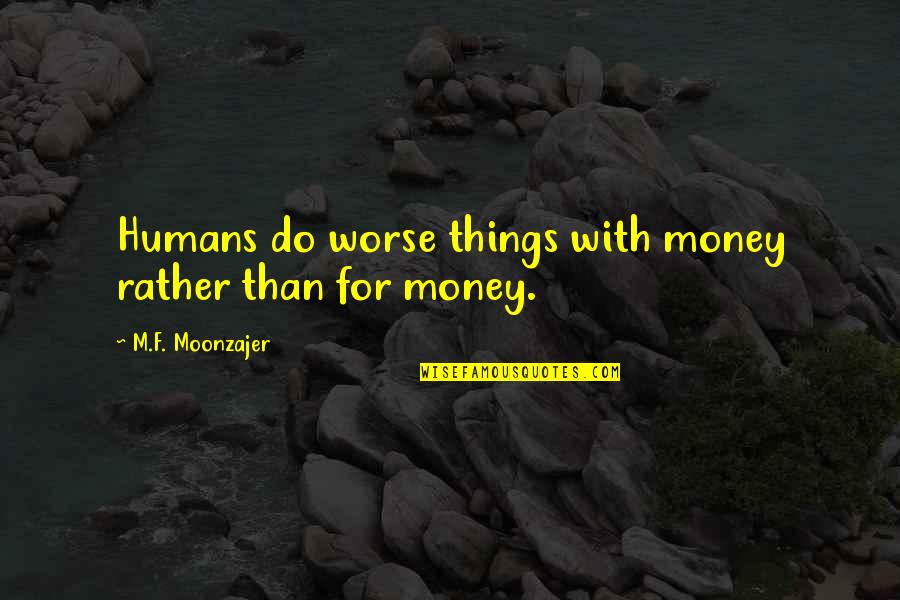 With Money Quotes By M.F. Moonzajer: Humans do worse things with money rather than With Money Quotes By M.F. Moonzajer: Humans do worse things with money rather than