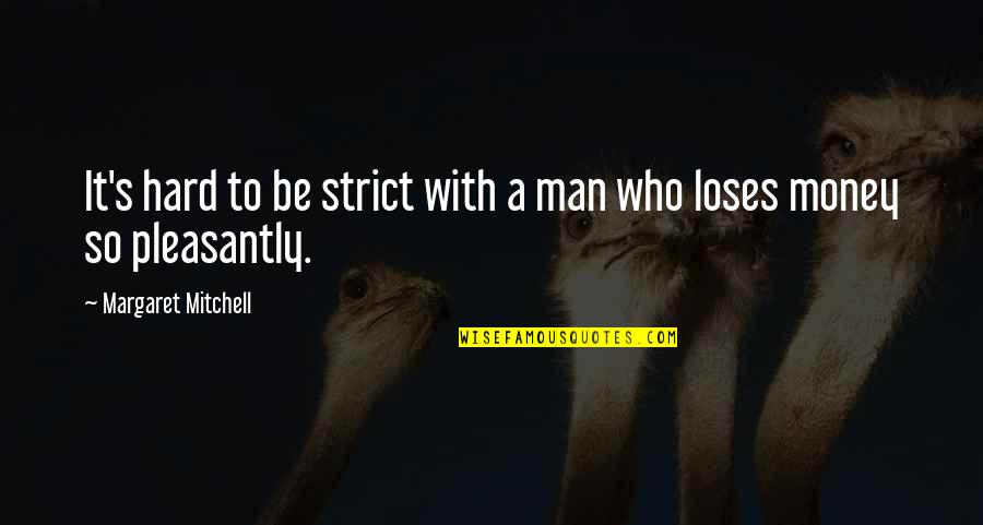 With Money Quotes By Margaret Mitchell: It's hard to be strict with a man With Money Quotes By Margaret Mitchell: It's hard to be strict with a man