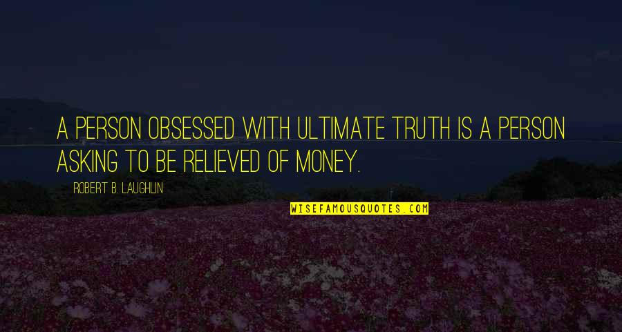 With Money Quotes By Robert B. Laughlin: A person obsessed with ultimate truth is a With Money Quotes By Robert B. Laughlin: A person obsessed with ultimate truth is a