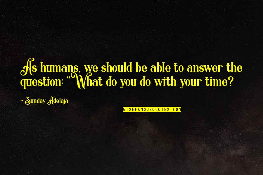 With Money Quotes By Sunday Adelaja: As humans, we should be able to answer With Money Quotes By Sunday Adelaja: As humans, we should be able to answer