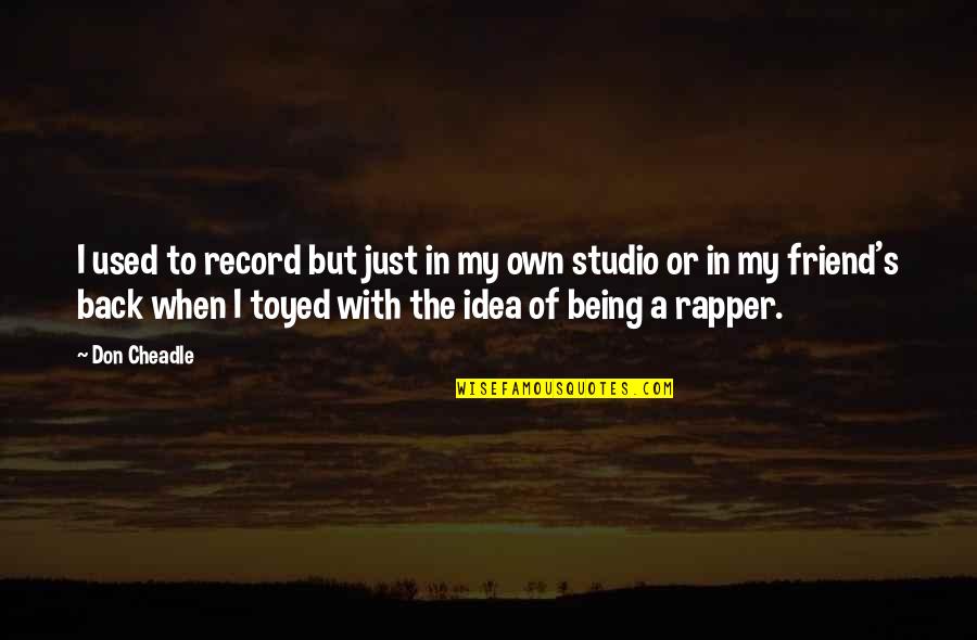 With My Friend Quotes By Don Cheadle: I used to record but just in my With My Friend Quotes By Don Cheadle: I used to record but just in my