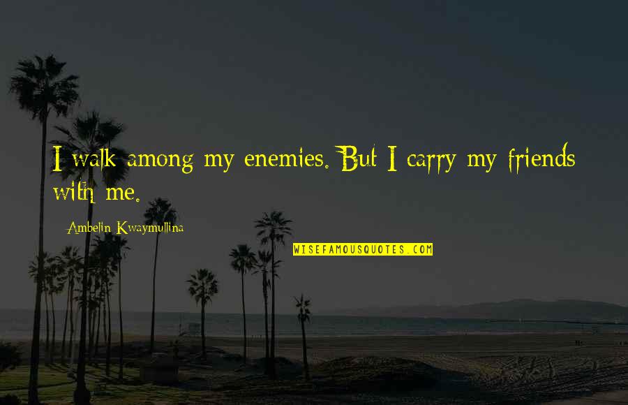 With My Friends Quotes By Ambelin Kwaymullina: I walk among my enemies. But I carry