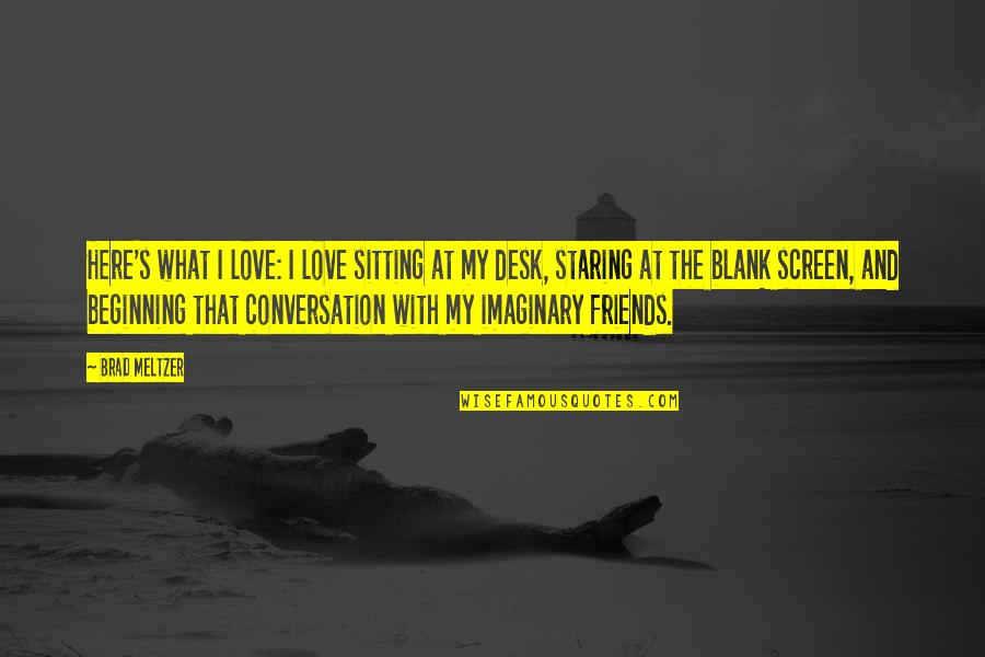 With My Friends Quotes By Brad Meltzer: Here's what I love: I love sitting at
