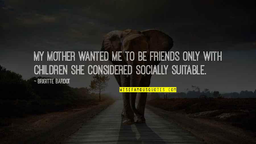 With My Friends Quotes By Brigitte Bardot: My mother wanted me to be friends only