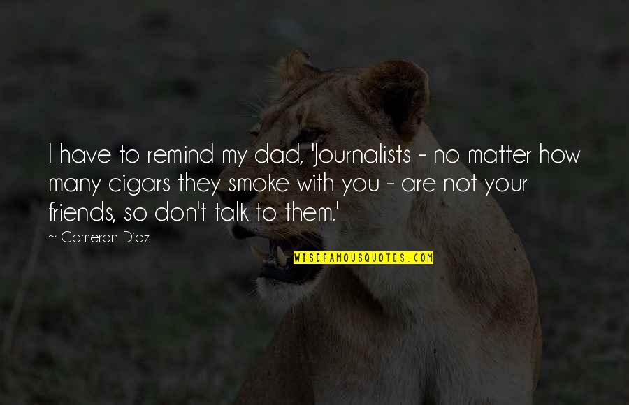 With My Friends Quotes By Cameron Diaz: I have to remind my dad, 'Journalists -