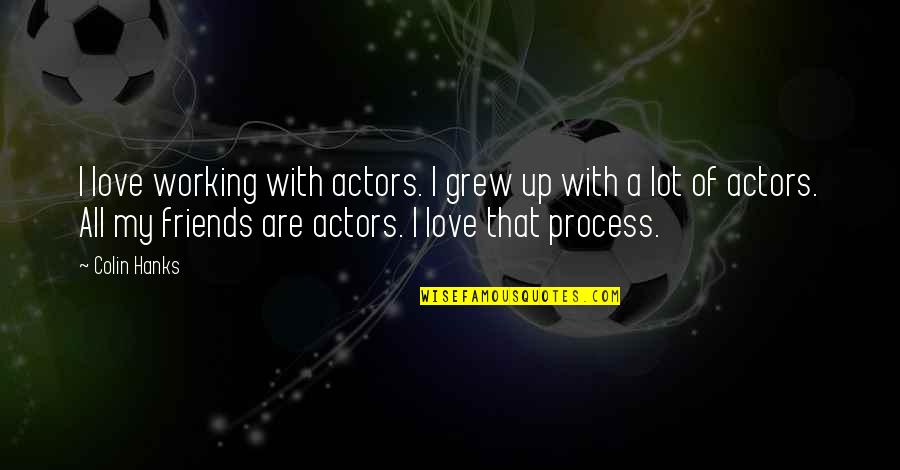 With My Friends Quotes By Colin Hanks: I love working with actors. I grew up