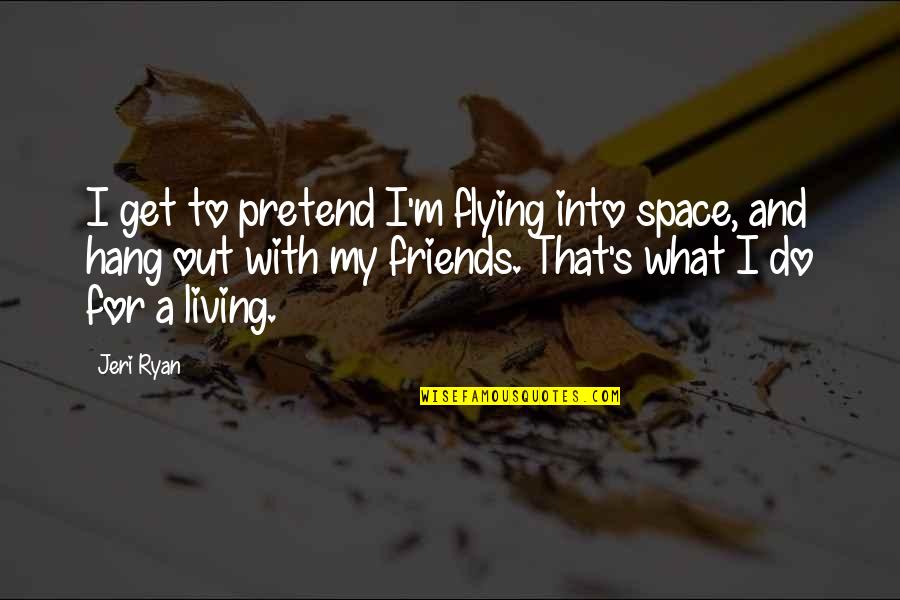 With My Friends Quotes By Jeri Ryan: I get to pretend I'm flying into space,